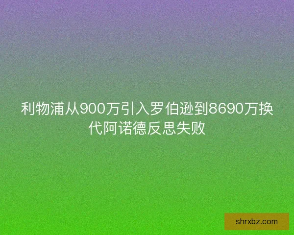 利物浦从900万引入罗伯逊到8690万换代阿诺德反思失败
